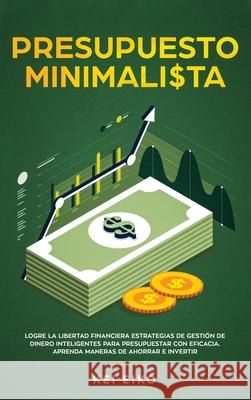 Presupuesto minimalista: Logre la libertad financiera estrategias de gestión de dinero inteligentes para presupuestar con eficacia. Aprenda man Eiko, Kei 9781952083082 Native Publisher