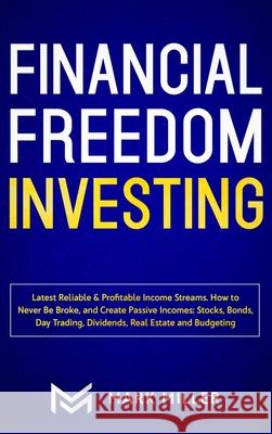 Financial Freedom Investing: Latest Reliable & Profitable Income Streams. How to Never Be Broke and Create Passive Incomes: Stocks, Bonds, Day Trad Mark Miller 9781952083587 Native Publisher