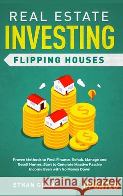 Real Estate Investing: Flipping Houses (Updated): Proven Methods to Find, Finance, Rehab, Manage and Resell Homes. Start to Generate Massive Ethan Grant 9781952083631