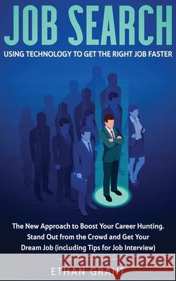 Job Search: Using Technology to Get the Right Job Faster: The New Approach to Boost Your Career Hunting, Stand Out from The Crowd Grant, Ethan 9781952083709