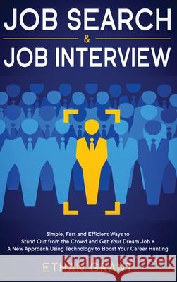 Job Search and Job Interview: Simple, Fast and Efficient Ways to Stand Out from The Crowd and Get Your Dream Job + A New Approach Using Technology t Grant, Ethan 9781952083716
