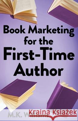 Book Marketing for the First-Time Author M. K. Williams 9781952084409 Mk Williams Publishing, LLC