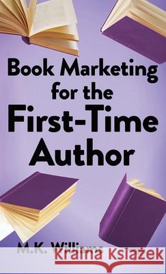Book Marketing for the First-Time Author M. K. Williams 9781952084416 Mk Williams Publishing, LLC