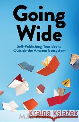 Going Wide: Self-Publishing Your Books Outside The Amazon Ecosystem M. K. Williams 9781952084461 Mk Williams Publishing, LLC