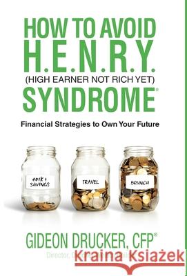 How to Avoid H. E. N. R. Y. Syndrome (High Earner Not Rich Yet): Financial Strategies to Own Your Future Gideon Drucker 9781952106057 Drucker Wealth Management