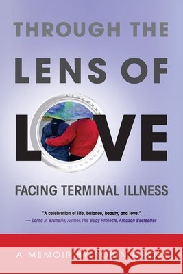 Through the Lens of Love: Facing Terminal Illness Robin Gross 9781952106217