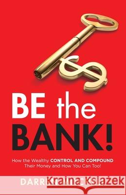 Be the Bank!: How the Wealthy CONTROL and COMPOUND Their Money and How You Can Too! Darren Mitchell 9781952106408 Redwood Publishing, LLC