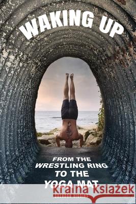 Waking Up: From the Wrestling Ring to the Yoga Mat Brendan Higgins 9781952106750