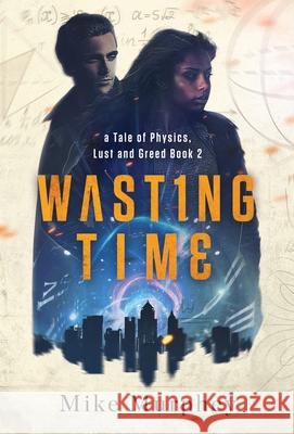 Wasting Time ... Book 2 in the Physics, Lust and Greed Series Mike Murphey 9781952112270 Acorn Publishing