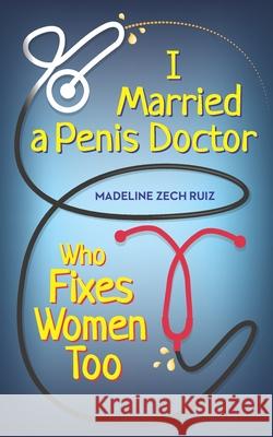 I Married A Penis Doctor Who Fixes Women Too Madeline Zec 9781952114311 Madeline Zech Ruiz