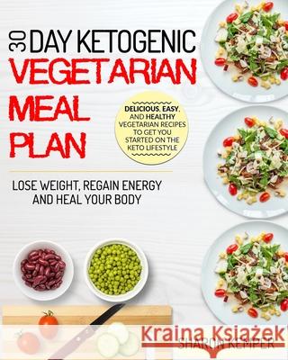 30 Day Ketogenic Vegetarian Meal Plan: Delicious, Easy And Healthy Vegetarian Recipes To Get You Started On The Keto Lifestyle Lose Weight, Regain Ene Kemper, Sharon 9781952117077 Fighting Dreams Productions Inc