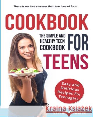 Cookbook for Teens: Teen Cookbook: The Simple and Healthy Teen Cookbook: Easy and Delicious Recipes for Teens Vivian Greene 9781952117091 Fighting Dreams Productions Inc