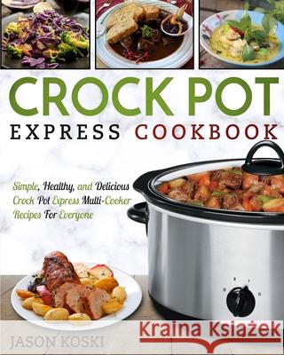 Crock Pot Express Cookbook: Simple, Healthy, and Delicious Crock Pot Express Multi- Cooker Recipes For Everyone Jason Koski 9781952117251 Fighting Dreams Productions Inc