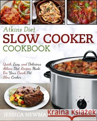 Atkins Diet Slow Cooker Cookbook: Quick, Easy, and Delicious Atkins Diet Recipes Made for Your Crock Pot Slow Cooker Jessica Newman 9781952117374 Fighting Dreams Productions Inc