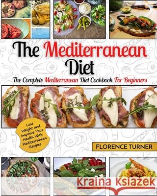 Mediterranean Diet: The Complete Mediterranean Diet Cookbook for Beginners - Lose Weight and Improve Your Health with Mediterranean Recipe Florence Turner 9781952117558 Fighting Dreams Productions Inc