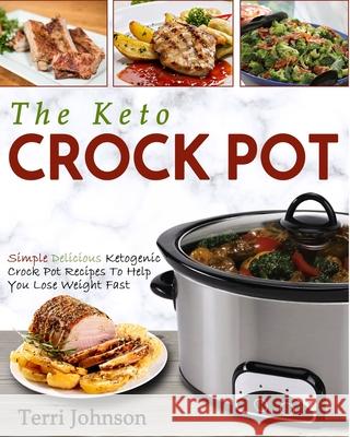 The Keto Crockpot: Simple Delicious Ketogenic Crock Pot Recipes To Help You Lose Weight Fast Terri Johnson 9781952117596 Fighting Dreams Productions Inc