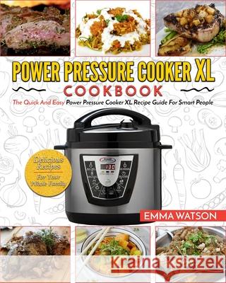 Power Pressure Cooker XL Cookbook: The Quick and Easy Power Pressure Cooker XL Recipe Guide for Smart People - Delicious Recipes for Your Whole Family Emma Watson 9781952117633 Fighting Dreams Productions Inc