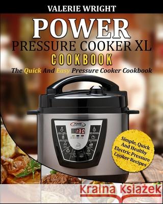 Power Pressure Cooker XL Cookbook: The Quick and Easy Pressure Cooker Cookbook - Simple, Quick and Healthy Electric Pressure Cooker Recipes Valerie Wright 9781952117640