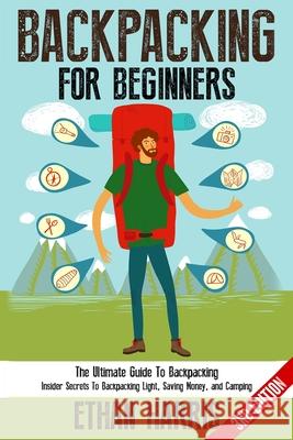 Backpacking For Beginners!: The Ultimate Guide to Backpacking: Insider Secrets to Backpacking Light, Saving Money, and Camping Ethan Harris 9781952117701 Fighting Dreams Productions Inc