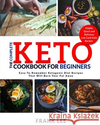 The Complete Keto Cookbook For Beginners: Easy-To-Remember Ketogenic Diet Recipes That Will Burn Your Fat Away Simple, Quick and Delicious Low Carb Ke Lee, Frank 9781952117800 Fighting Dreams Productions Inc