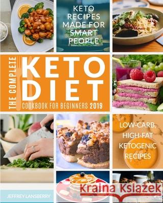 The Complete Keto Diet Cookbook For Beginners 2019: Keto Recipes Made For Smart People Low-Carb, High-Fat Ketogenic Recipes Lansberry, Jeffrey 9781952117817 Fighting Dreams Productions Inc