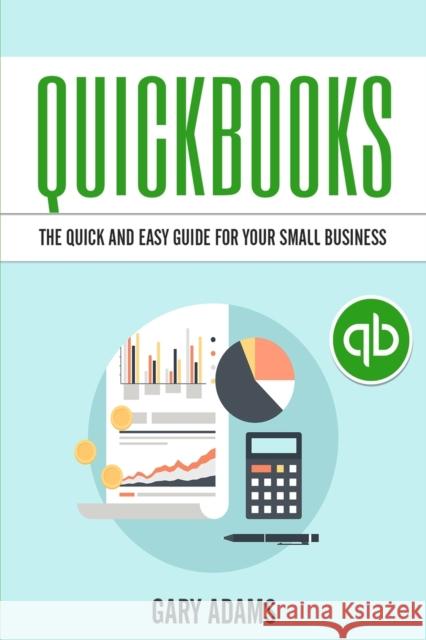 QuickBooks: The Quick and Easy QuickBooks Guide for Your Small Business - Accounting and Bookkeeping Gary Adams 9781952117831 Fighting Dreams Productions Inc