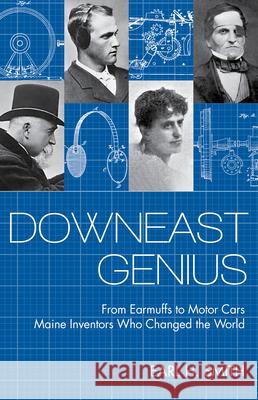 Downeast Genius: From Earmuffs to Motor Cars, Maine Inventors Who Changed the World Earl Smith 9781952143274