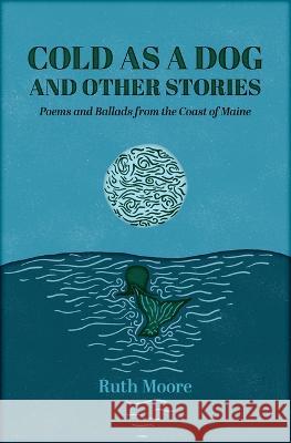 Cold as a Dog and Other Stories: The Poetry and Ballads of Ruth Moore Ruth Moore 9781952143427 Islandport Press