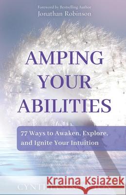 Amping Your Abilities: 77 Ways to Awaken, Explore, and Ignite Your Intuition Cynthia Singleton 9781952146008 Cynthia Singleton