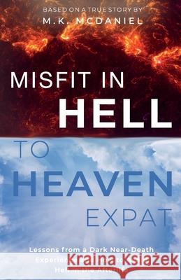 Misfit in Hell to Heaven Expat: Lessons from a Dark Near-Death Experience and How to Avoid Hell in the Afterlife M. K. McDaniel 9781952146121 Franklin Rose Publishing