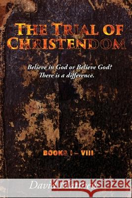 The Trial of Christendom: Believe in God or Believe God? There is a difference. Books I-VIII David Matthew 9781952155314