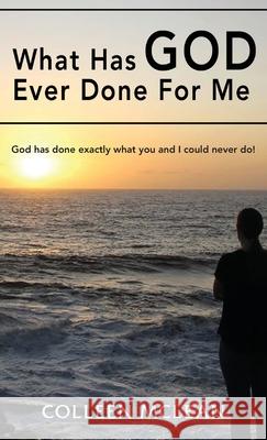 What Has God Ever Done For Me: God has done exactly what you and I could never do! Colleen McLean 9781952155420