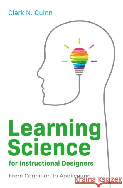 Learning Science for Instructional Designers: From Cognition to Application Clark N. Quinn 9781952157455 ASTD