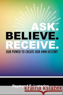 Ask. Believe. Receive. Freebird Publishers Cyber Hut Designs Raymond E. Lumsden 9781952159091 Freebird Publishers