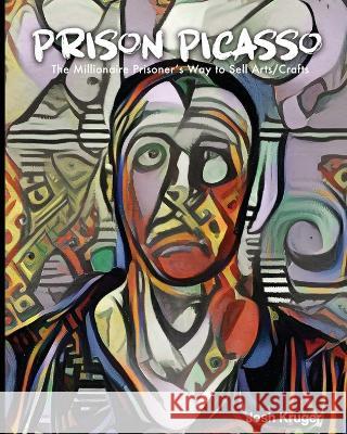 Prison Picasso The Millionaire Prisoner's Way to Sell Arts and Crafts Josh Kruger   9781952159336 Freebird Publishers