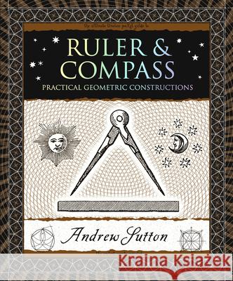 Ruler & Compass: Practical Geometric Constructions Sutton, Andrew 9781952178092 Wooden Books