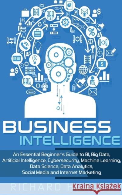 Business Intelligence: An Essential Beginner's Guide to BI, Big Data, Artificial Intelligence, Cybersecurity, Machine Learning, Data Science, Richard Hurley 9781952191114 Ationa Publications