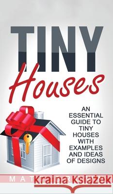 Tiny Houses: An Essential Guide to Tiny Houses with Examples and Ideas of Design Matt Brown 9781952191527 Ationa Publications