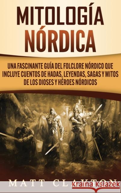 Mitología nórdica: Una fascinante guía del folclore nórdico que incluye cuentos de hadas, leyendas, sagas y mitos de los dioses y héroes Clayton, Matt 9781952191824 Refora Publications