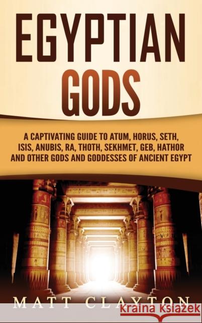 Egyptian Gods: A Captivating Guide to Atum, Horus, Seth, Isis, Anubis, Ra, Thoth, Sekhmet, Geb, Hathor and Other Gods and Goddesses of Ancient Egypt Matt Clayton 9781952191848 Refora Publications