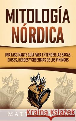 Mitología nórdica: Una fascinante guía para entender las sagas, dioses, héroes y creencias de los vikingos Clayton, Matt 9781952191879 Refora Publications