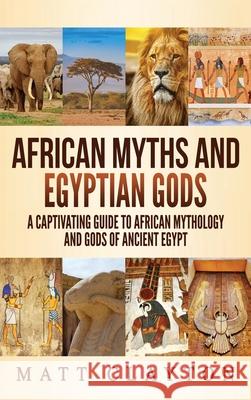 African Myths and Egyptian Gods: A Captivating Guide to African Mythology and Gods of Ancient Egypt Matt Clayton 9781952191930 Refora Publications