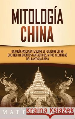 Mitología china: Una guía fascinante sobre el folklore chino que incluye cuentos fantásticos, mitos y leyendas de la antigua China Clayton, Matt 9781952191978 Refora Publications
