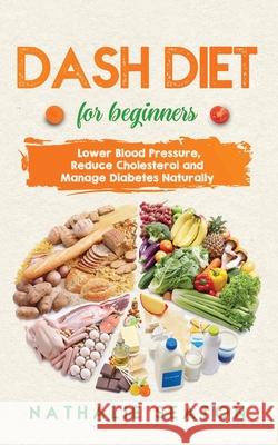 DASH DIET For Beginners: Lower Blood Pressure, Reduce Cholesterol and Manage Diabetes Naturally: Best Diet 8 Years in a Row: Is It For You? Nathalie Seaton 9781952213137 Jovita Kareckiene