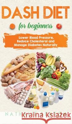DASH DIET For Beginners: Lower Blood Pressure, Reduce Cholesterol and Manage Diabetes Naturally: Lower Blood Pressure, Reduce Cholesterol and M Nathalie Seaton 9781952213199