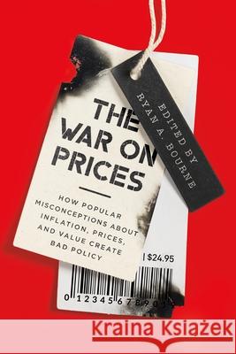 The War on Prices: How Popular Misconceptions about Inflation, Prices, and Value Create Bad Policy Ryan A. Bourne 9781952223860 Cato Institute