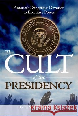 The Cult of the Presidency: America's Dangerous Devotion to Executive Power Gene Healy 9781952223945 Cato Institute