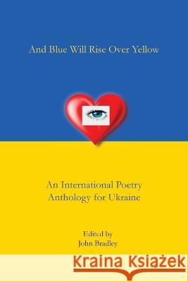 And Blue Will Rise Over Yellow An International Poetry Anthology for Ukraine John Bradley   9781952224270 Kallisto Gaia Press