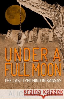 Under A Full Moon: The Last Lynching In Kansas Alice Kay Hill 9781952225192 Wildblue Press