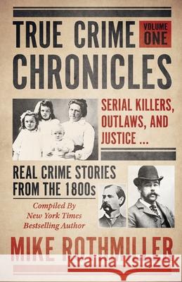 True Crime Chronicles: Serial Killers, Outlaws, And Justice ... Real Crime Stories From The 1800s Mike Rothmiller 9781952225253 Wildblue Press